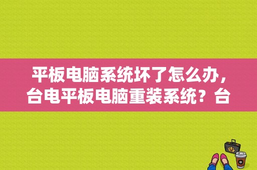 平板电脑系统坏了怎么办，台电平板电脑重装系统？台电平板rom