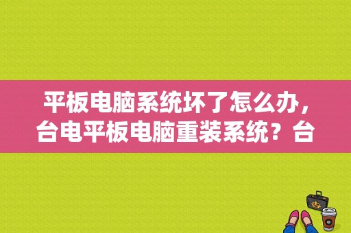 平板电脑系统坏了怎么办，台电平板电脑重装系统？台电平板rom-图1