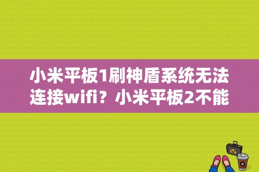 小米平板1刷神盾系统无法连接wifi？小米平板2不能线刷