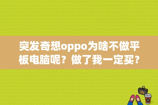 突发奇想oppo为啥不做平板电脑呢？做了我一定买？安卓视网膜平板