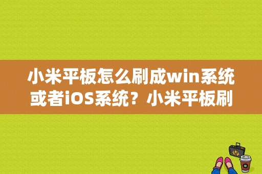 小米平板怎么刷成win系统或者iOS系统？小米平板刷ios