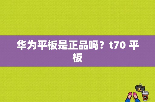 华为平板是正品吗？t70 平板