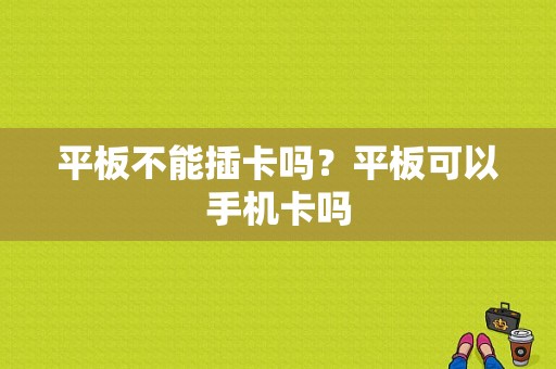 平板不能插卡吗？平板可以手机卡吗-图1