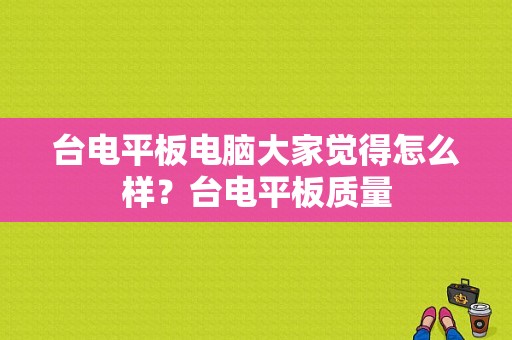 台电平板电脑大家觉得怎么样？台电平板质量