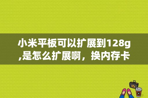 小米平板可以扩展到128g,是怎么扩展啊，换内存卡吗？小米平板有128-图1