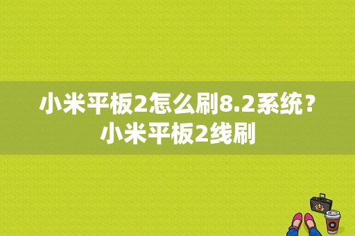 小米平板2怎么刷8.2系统？小米平板2线刷