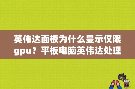 英伟达面板为什么显示仅限gpu？平板电脑英伟达处理器