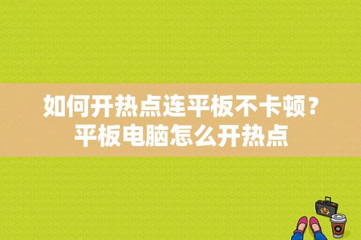 如何开热点连平板不卡顿？平板电脑怎么开热点-图1