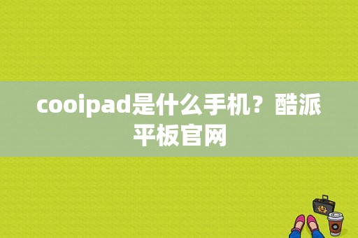 cooipad是什么手机？酷派平板官网