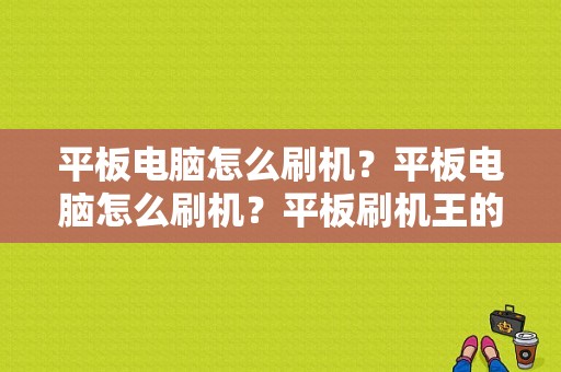 平板电脑怎么刷机？平板电脑怎么刷机？平板刷机王的刷机软件