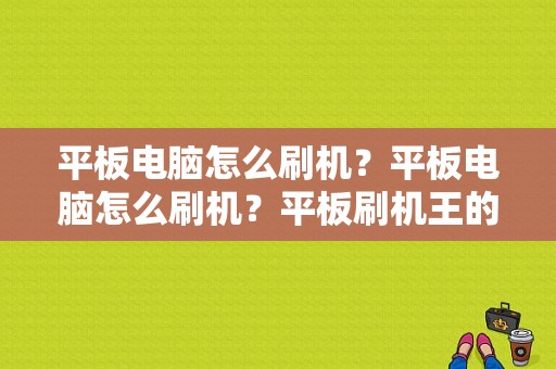 平板电脑怎么刷机？平板电脑怎么刷机？平板刷机王的刷机软件-图1