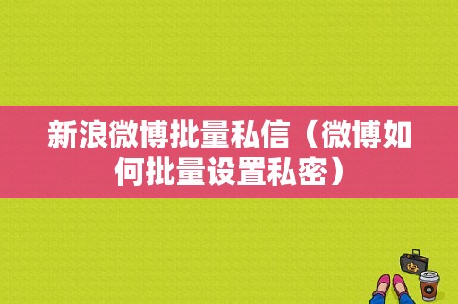 新浪微博批量私信（微博如何批量设置私密）