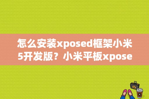 怎么安装xposed框架小米5开发版？小米平板xposed框架