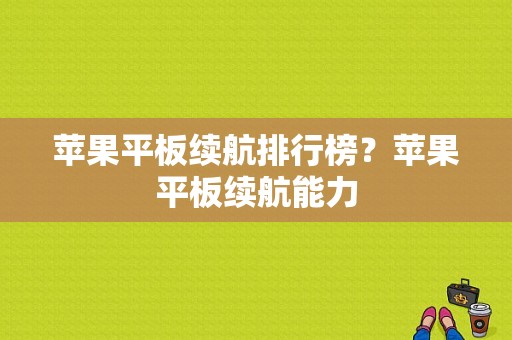 苹果平板续航排行榜？苹果平板续航能力