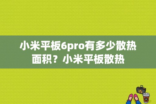 小米平板6pro有多少散热面积？小米平板散热-图1