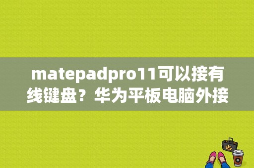 matepadpro11可以接有线键盘？华为平板电脑外接键盘