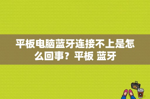 平板电脑蓝牙连接不上是怎么回事？平板 蓝牙-图1