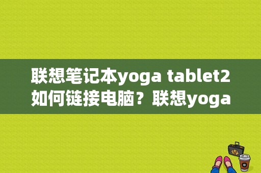 联想笔记本yoga tablet2如何链接电脑？联想yogatablet2平板电脑-图1