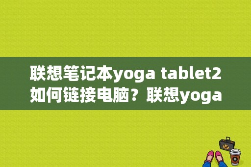 联想笔记本yoga tablet2如何链接电脑？联想yogatablet2平板电脑