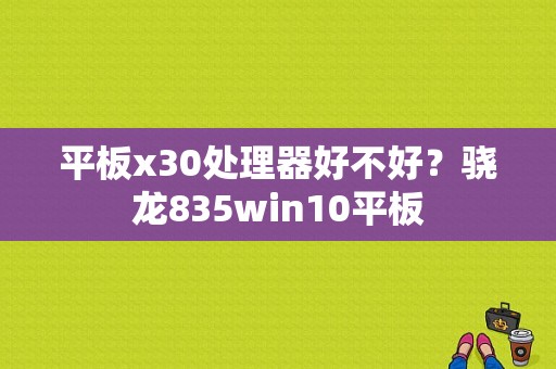 平板x30处理器好不好？骁龙835win10平板-图1