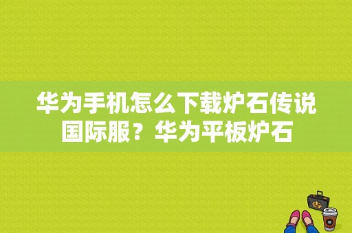 华为手机怎么下载炉石传说国际服？华为平板炉石