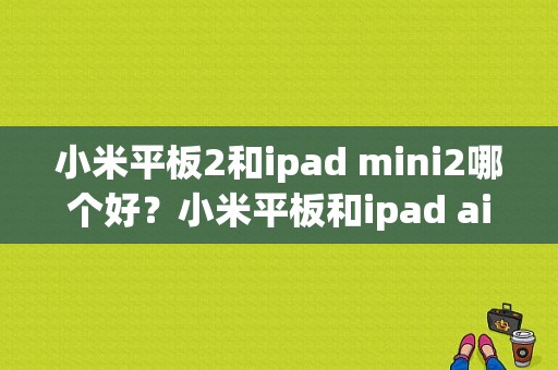 小米平板2和ipad mini2哪个好？小米平板和ipad air2