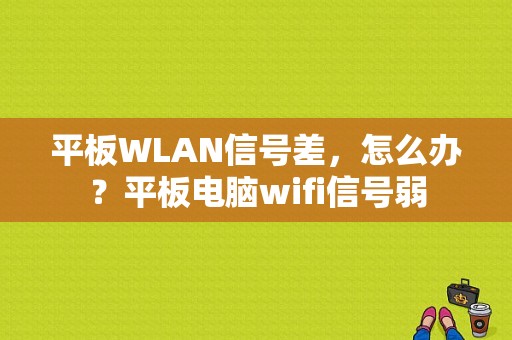 平板WLAN信号差，怎么办？平板电脑wifi信号弱-图1