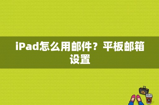 iPad怎么用邮件？平板邮箱设置