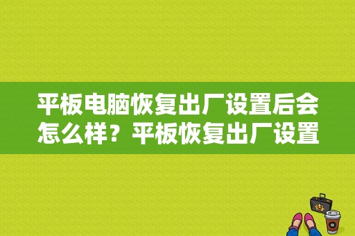 平板电脑恢复出厂设置后会怎么样？平板恢复出厂设置后-图1