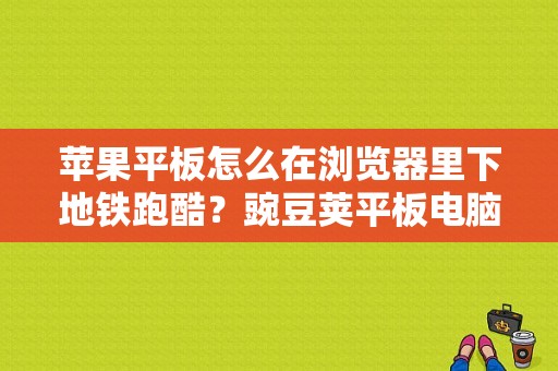 苹果平板怎么在浏览器里下地铁跑酷？豌豆荚平板电脑版