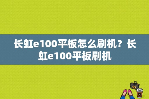 长虹e100平板怎么刷机？长虹e100平板刷机