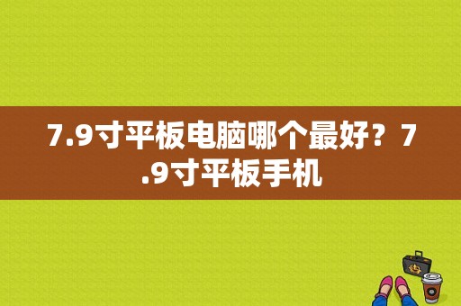 7.9寸平板电脑哪个最好？7.9寸平板手机