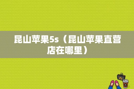昆山苹果5s（昆山苹果直营店在哪里）