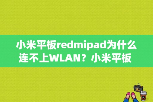 小米平板redmipad为什么连不上WLAN？小米平板 驱动