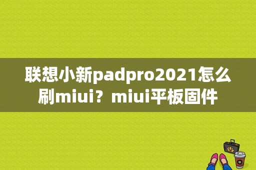 联想小新padpro2021怎么刷miui？miui平板固件-图1