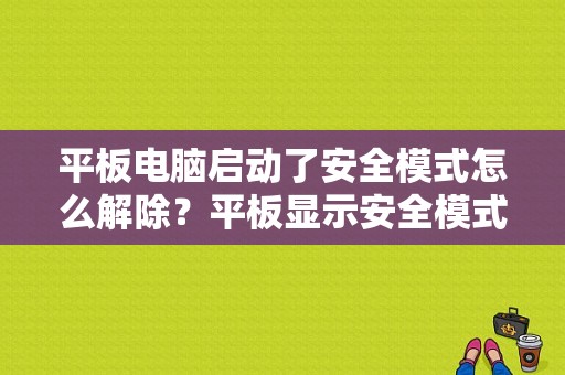 平板电脑启动了安全模式怎么解除？平板显示安全模式-图1