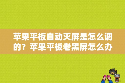 苹果平板自动灭屏是怎么调的？苹果平板老黑屏怎么办-图1