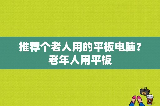 推荐个老人用的平板电脑？老年人用平板