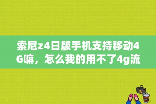 索尼z4日版手机支持移动4G嘛，怎么我的用不了4g流量？索尼平板z4吧-图1