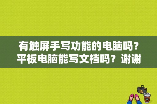 有触屏手写功能的电脑吗？平板电脑能写文档吗？谢谢大家了？商务平板电脑 手写-图1