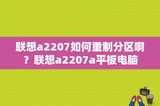 联想a2207如何重制分区啊？联想a2207a平板电脑