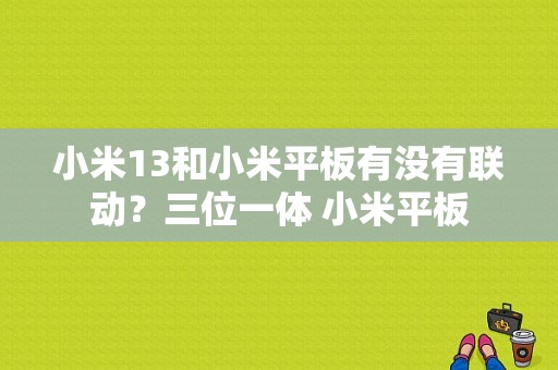 小米13和小米平板有没有联动？三位一体 小米平板-图1