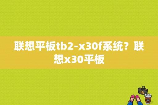 联想平板tb2-x30f系统？联想x30平板-图1