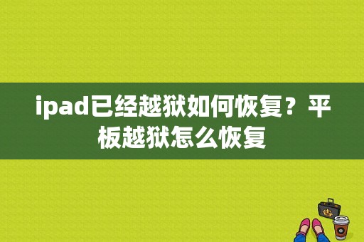 ipad已经越狱如何恢复？平板越狱怎么恢复