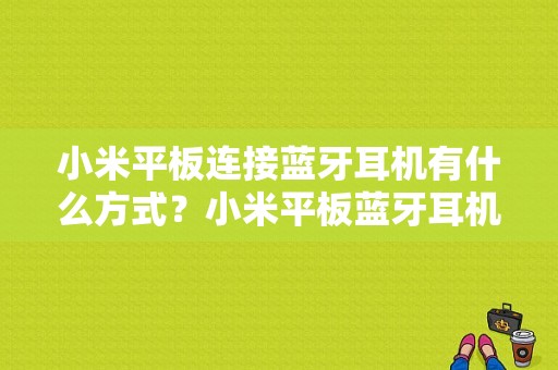 小米平板连接蓝牙耳机有什么方式？小米平板蓝牙耳机-图1