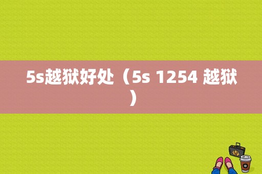 5s越狱好处（5s 1254 越狱）-图1