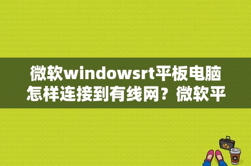 微软windowsrt平板电脑怎样连接到有线网？微软平板rt-图1