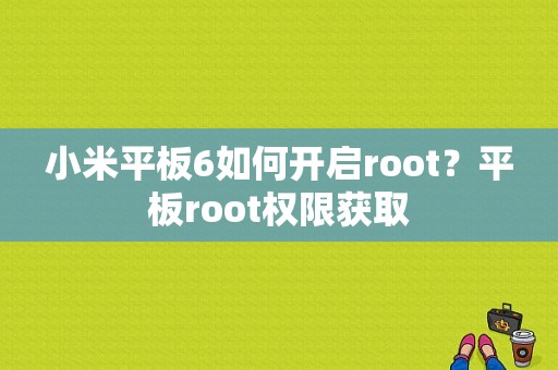 小米平板6如何开启root？平板root权限获取-图1