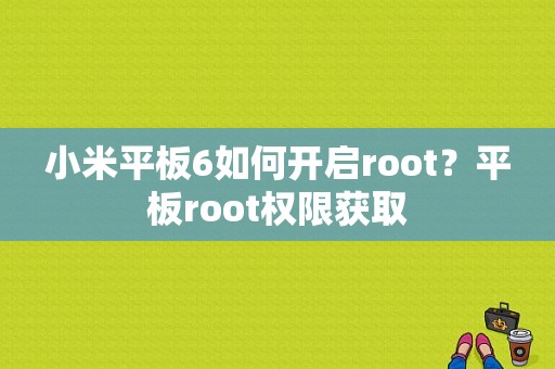 小米平板6如何开启root？平板root权限获取