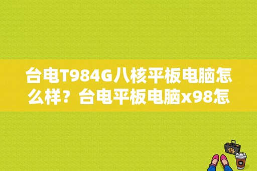 台电T984G八核平板电脑怎么样？台电平板电脑x98怎么样-图1